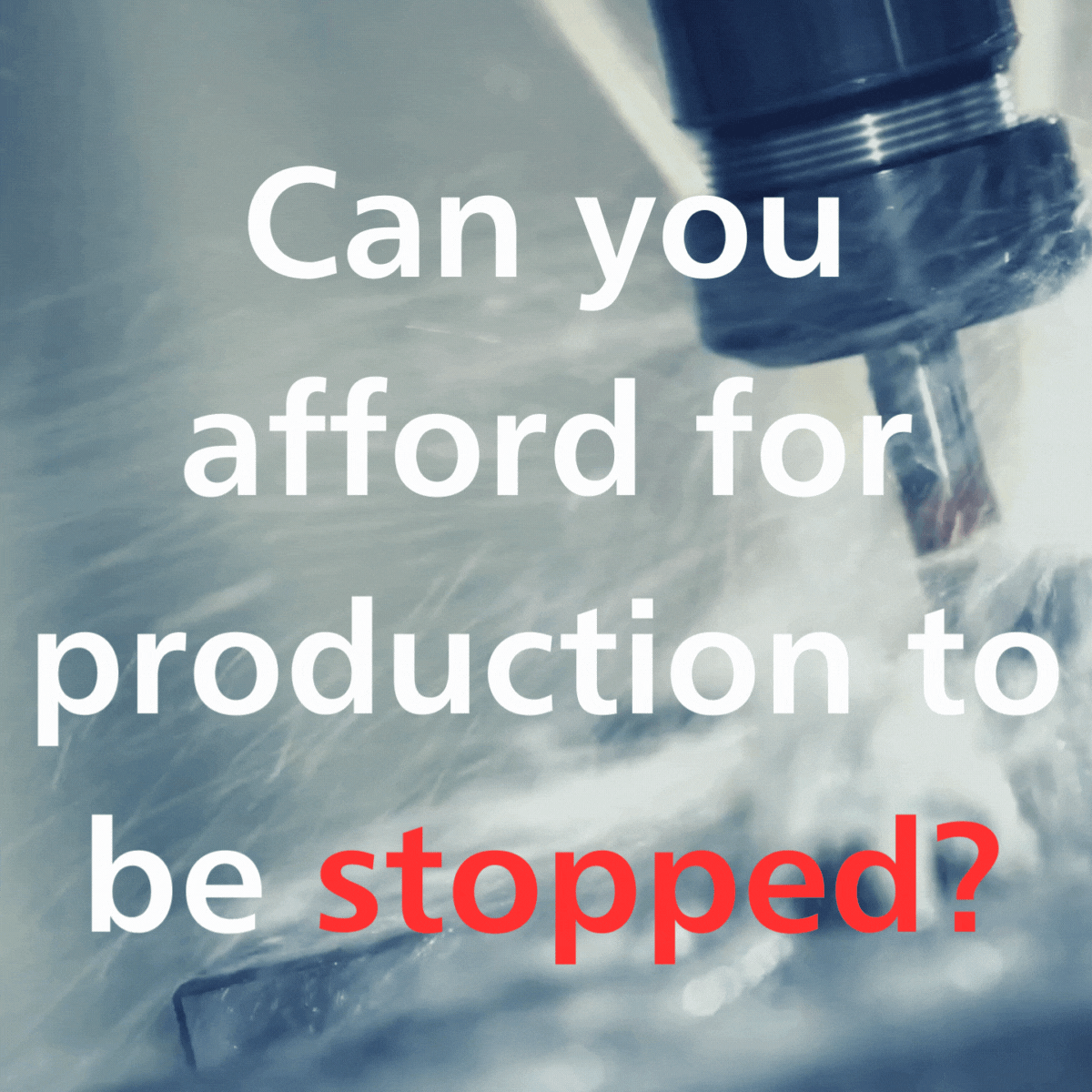 Can you afford for production to be stopped?